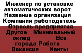 Инженер по установке автоматических ворот › Название организации ­ Компания-работодатель › Отрасль предприятия ­ Другое › Минимальный оклад ­ 40 000 - Все города Работа » Вакансии   . Ханты-Мансийский,Мегион г.